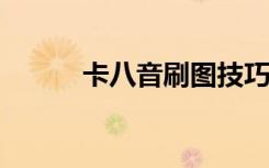 卡八音刷图技巧2024（卡八音）