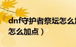 dnf守护者祭坛怎么加点的（dnf守护者祭坛怎么加点）