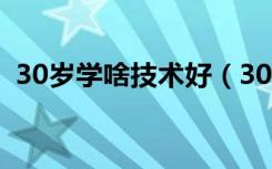 30岁学啥技术好（30岁学什么技术有前途）
