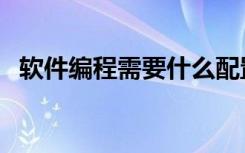 软件编程需要什么配置的电脑（软件编程）