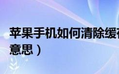 苹果手机如何清除缓存垃圾（手机缓存是什么意思）