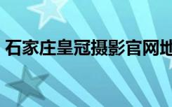 石家庄皇冠摄影官网地址（石家庄皇冠摄影）