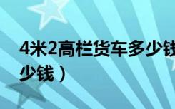 4米2高栏货车多少钱一个（4米2高栏货车多少钱）