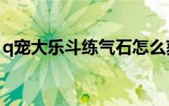 q宠大乐斗练气石怎么获得（q宠大乐斗炼丹）