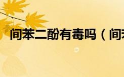 间苯二酚有毒吗（间苯二酚对人有危害吗）