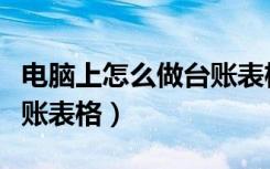 电脑上怎么做台账表格教程（电脑上怎么做台账表格）