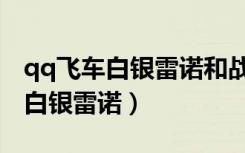 qq飞车白银雷诺和战争雷诺哪个好（qq飞车白银雷诺）
