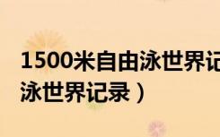 1500米自由泳世界记录是多少（1500米自由泳世界记录）