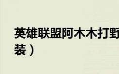 英雄联盟阿木木打野出装（lol阿木木打野出装）