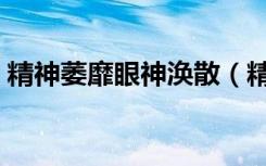精神萎靡眼神涣散（精神萎靡不振两眼无神）