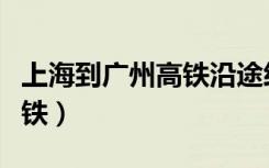 上海到广州高铁沿途经过地方（上海到广州高铁）