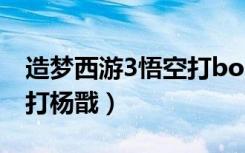 造梦西游3悟空打boss技巧（造梦西游3悟空打杨戬）