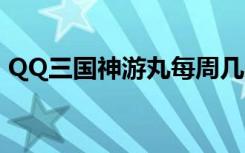 QQ三国神游丸每周几刷新（qq三国神游丸）