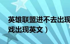 英雄联盟进不去出现英文字母（lol进不去游戏出现英文）