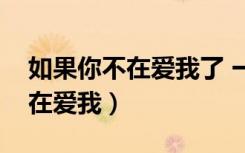 如果你不在爱我了 一定要告诉我（如果你不在爱我）
