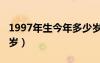 1997年生今年多少岁（1997年出生的今年几岁）