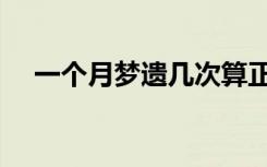一个月梦遗几次算正常（女生会梦遗吗）
