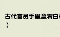 古代官员手里拿着白板子是什么（板子是什么）