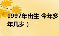 1997年出生 今年多少岁（1997年出生的今年几岁）