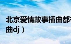 北京爱情故事插曲都有哪些（北京爱情故事插曲dj）