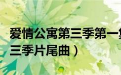 爱情公寓第三季第一集结尾音乐（爱情公寓第三季片尾曲）