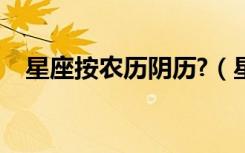 星座按农历阴历?（星座按农历还是阴历）