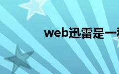 web迅雷是一种（wed迅雷）
