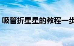 吸管折星星的教程一步一步教（吸管折星星）
