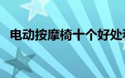 电动按摩椅十个好处和坏处（电动按摩椅）
