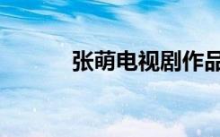 张萌电视剧作品（张萌电视剧）