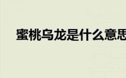 蜜桃乌龙是什么意思（乌龙是什么意思）
