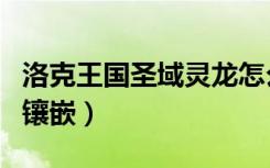 洛克王国圣域灵龙怎么得（洛克王国圣域灵石镶嵌）