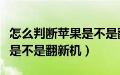 怎么判断苹果是不是翻新机（怎么看苹果手机是不是翻新机）
