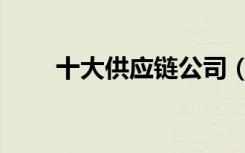 十大供应链公司（供应链企业排名）