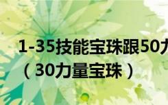 1-35技能宝珠跟50力量宝珠对比输出哪个好（30力量宝珠）