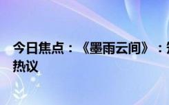 今日焦点：《墨雨云间》：短剧时代的逆向思维，引发网友热议