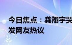 今日焦点：龚翔宇哭了!惠若琪发文澄清，引发网友热议