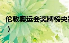 伦敦奥运会奖牌榜央视网（伦敦奥运会奖牌榜）