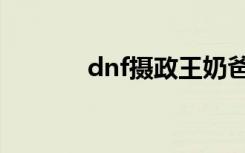 dnf摄政王奶爸（dnf摄政王）