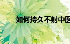 如何持久不射中医（如何持久不射）