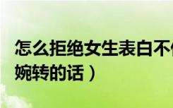 怎么拒绝女生表白不伤害到她（拒绝女生表白婉转的话）