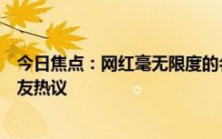 今日焦点：网红毫无限度的名人“模仿”该严管了，引发网友热议