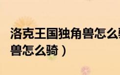 洛克王国独角兽怎么骑乘精灵（洛克王国独角兽怎么骑）