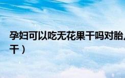 孕妇可以吃无花果干吗对胎儿有影响吗（孕妇可以吃无花果干）