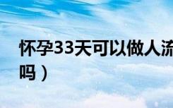 怀孕33天可以做人流吗（怀孕30天能做人流吗）