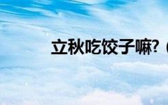 立秋吃饺子嘛?（立秋吃饺子吗）