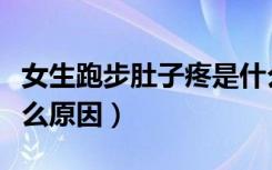 女生跑步肚子疼是什么原因（跑步肚子疼是什么原因）