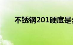 不锈钢201硬度是多少（不锈钢201）