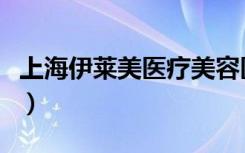 上海伊莱美医疗美容医院怎么样（上海伊莱美）