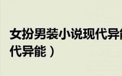女扮男装小说现代异能女主（女扮男装小说现代异能）
